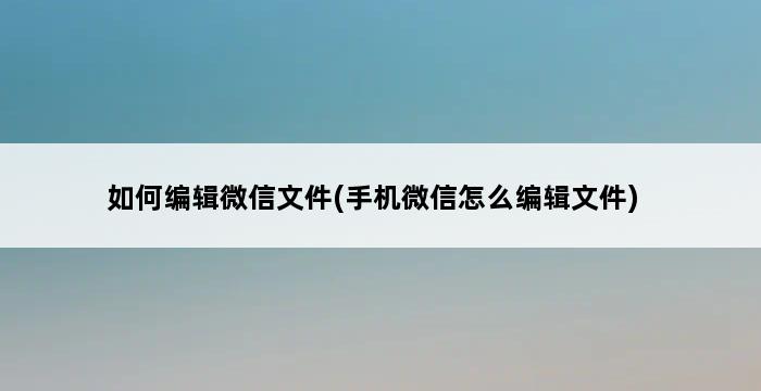 如何编辑微信文件(手机微信怎么编辑文件) 