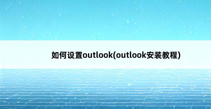 如何设置outlook(outlook安装教程) 