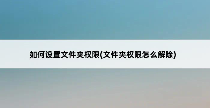 如何设置文件夹权限(文件夹权限怎么解除) 