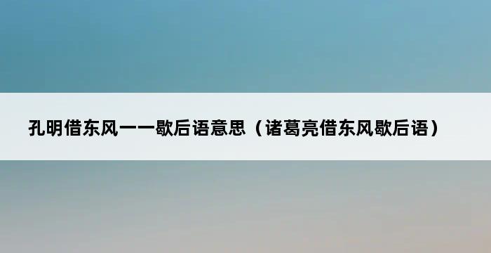 孔明借东风一一歇后语意思（诸葛亮借东风歇后语） 