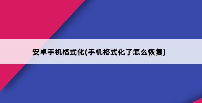 安卓手机格式化(手机格式化了怎么恢复) 