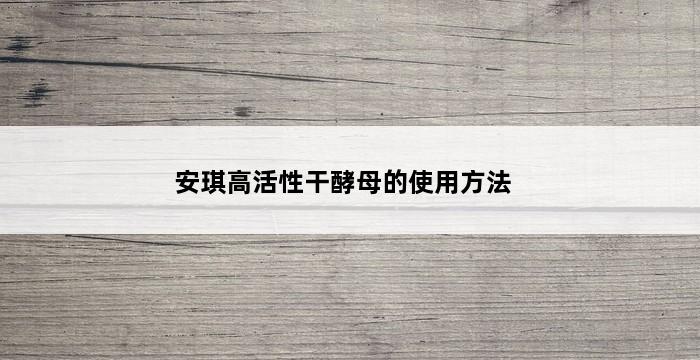 安琪高活性干酵母的使用方法 