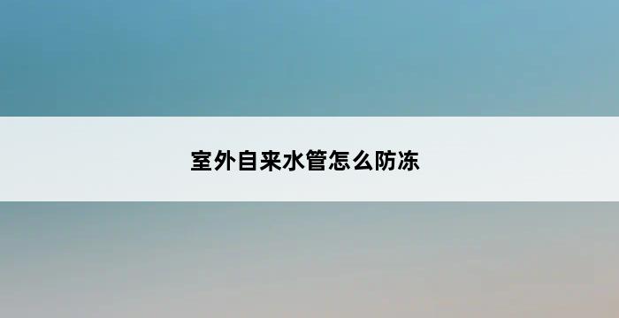 室外自来水管怎么防冻 