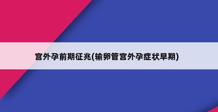 宫外孕前期征兆(输卵管宫外孕症状早期) 