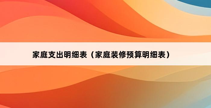 家庭支出明细表（家庭装修预算明细表） 