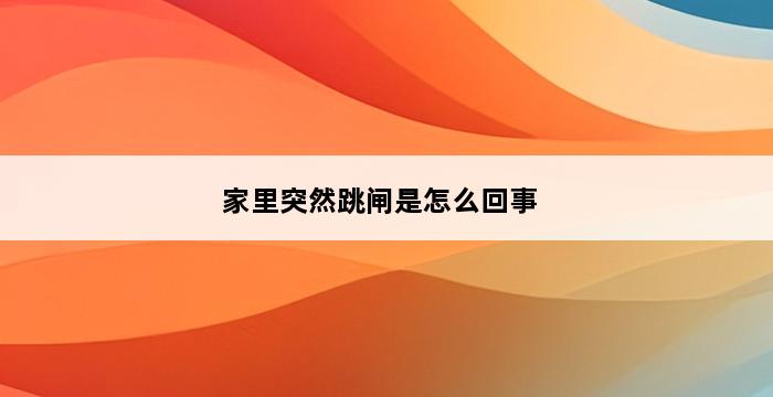 家里突然跳闸是怎么回事 