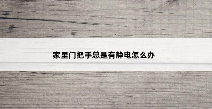 家里门把手总是有静电怎么办 