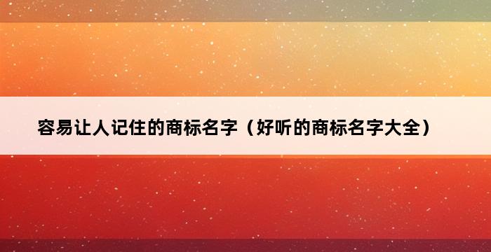 容易让人记住的商标名字（好听的商标名字大全） 