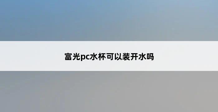 富光pc水杯可以装开水吗 