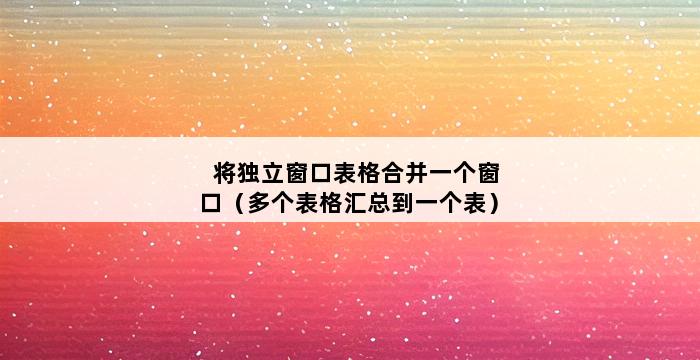 将独立窗口表格合并一个窗口（多个表格汇总到一个表） 