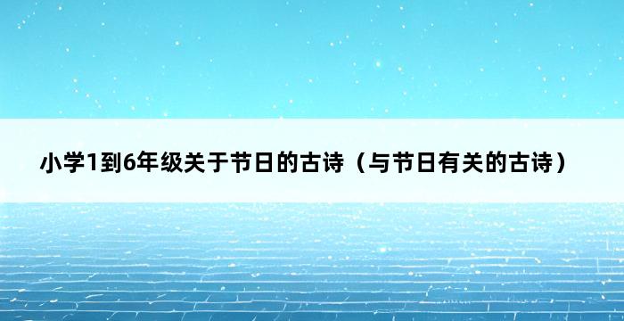 小学1到6年级关于节日的古诗（与节日有关的古诗） 