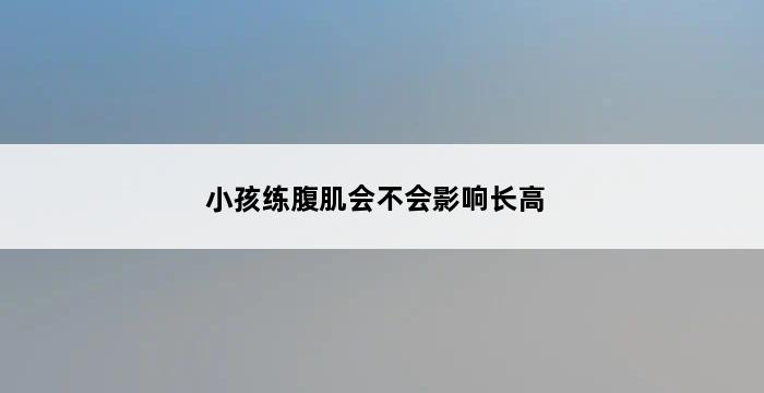 小孩练腹肌会不会影响长高 