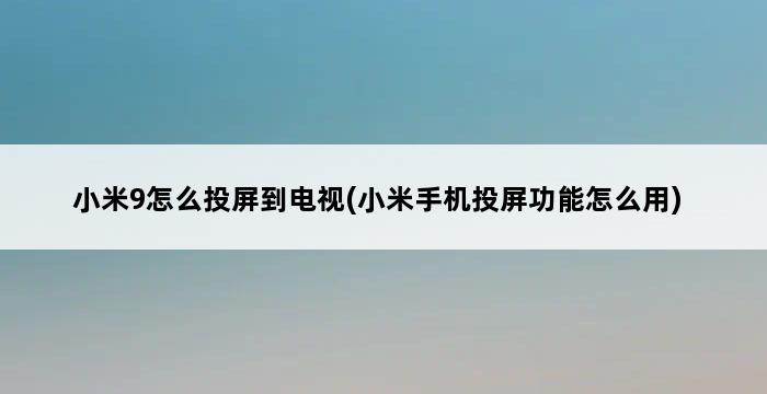 小米9怎么投屏到电视(小米手机投屏功能怎么用) 