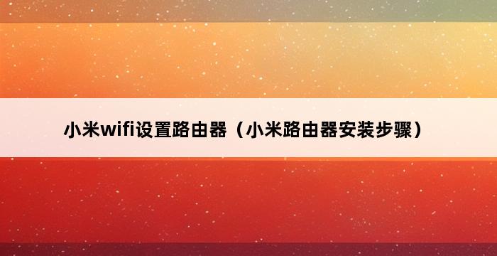 小米wifi设置路由器（小米路由器安装步骤） 