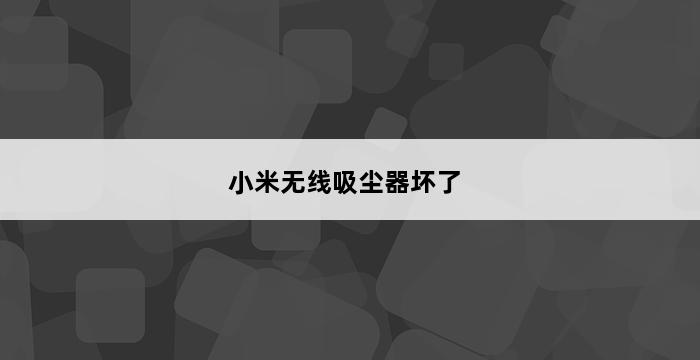 小米无线吸尘器坏了 