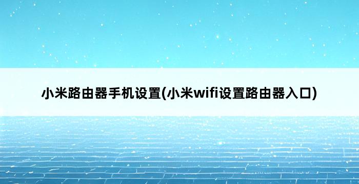 小米路由器手机设置(小米wifi设置路由器入口) 