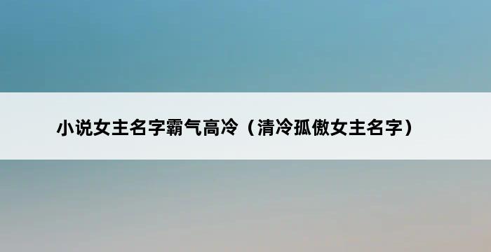 小说女主名字霸气高冷（清冷孤傲女主名字） 