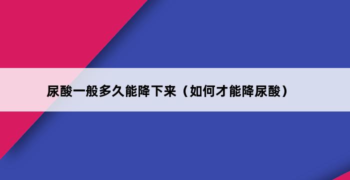 尿酸一般多久能降下来（如何才能降尿酸） 