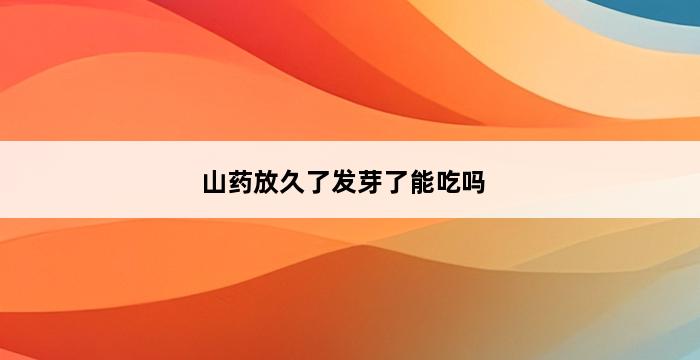 山药放久了发芽了能吃吗 