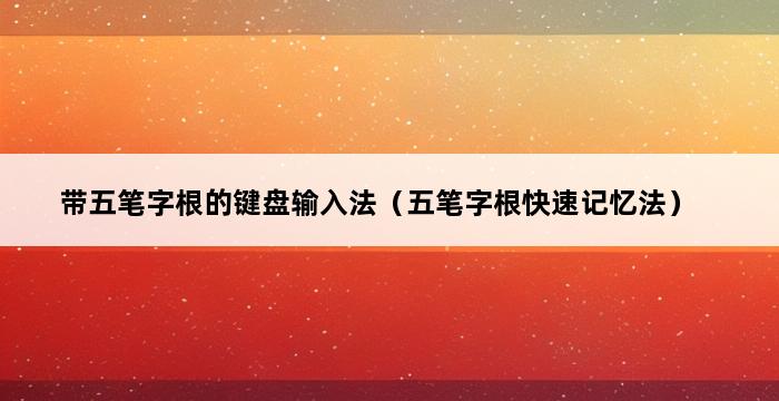 带五笔字根的键盘输入法（五笔字根快速记忆法） 