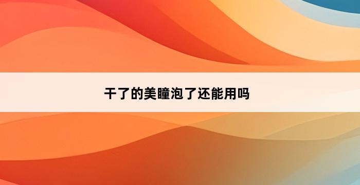 干了的美瞳泡了还能用吗 