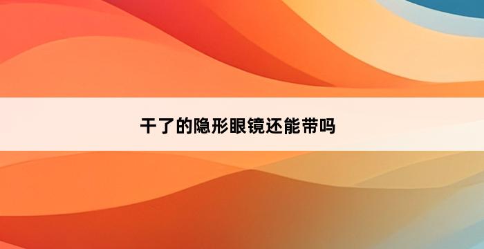 干了的隐形眼镜还能带吗 