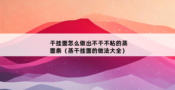 干挂面怎么做出不干不粘的蒸面条（蒸干挂面的做法大全） 