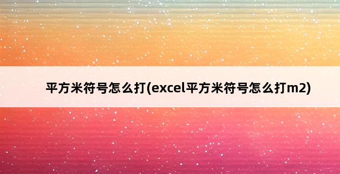 平方米符号怎么打(excel平方米符号怎么打m2) 