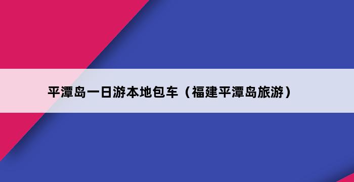 平潭岛一日游本地包车（福建平潭岛旅游） 