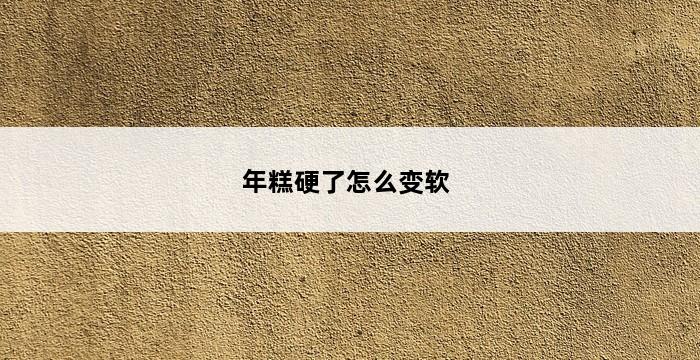 年糕硬了怎么变软 