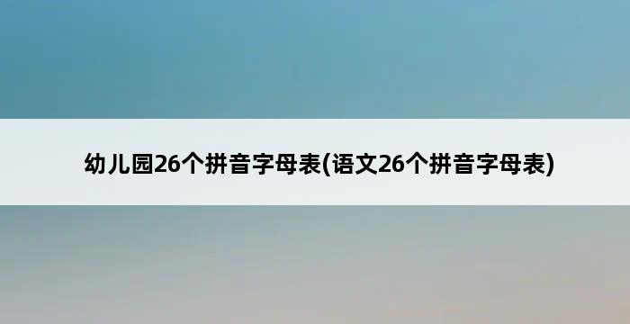 幼儿园26个拼音字母表(语文26个拼音字母表) 