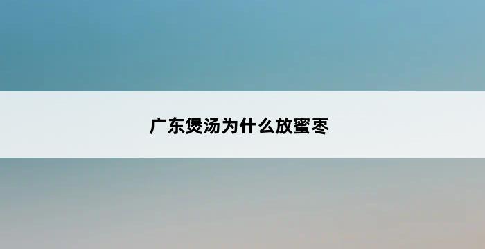 广东煲汤为什么放蜜枣 