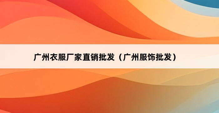 广州衣服厂家直销批发（广州服饰批发） 