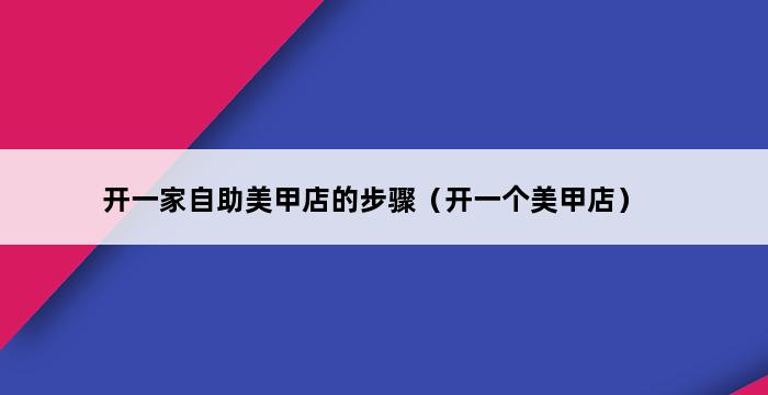 开一家自助美甲店的步骤（开一个美甲店） 