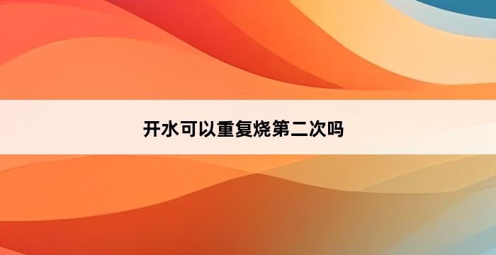 开水可以重复烧第二次吗 