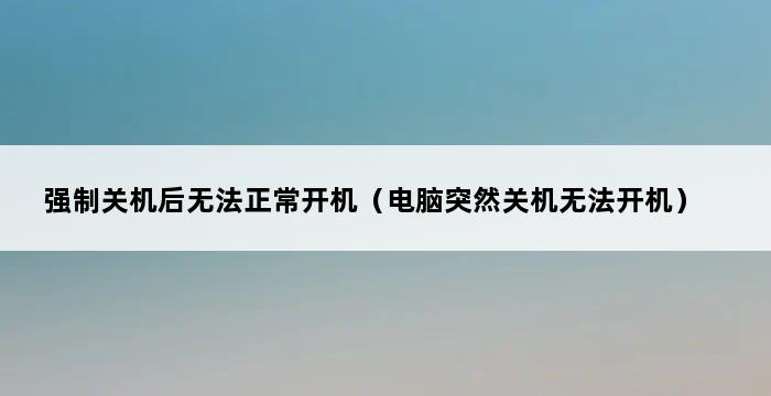 强制关机后无法正常开机（电脑突然关机无法开机） 