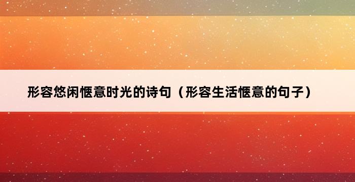 形容悠闲惬意时光的诗句（形容生活惬意的句子） 