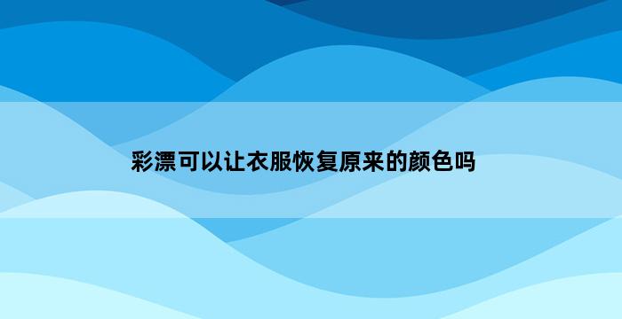 彩漂可以让衣服恢复原来的颜色吗 