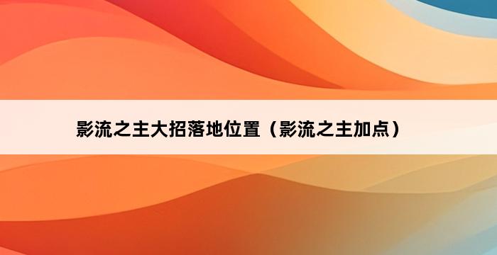 影流之主大招落地位置（影流之主加点） 