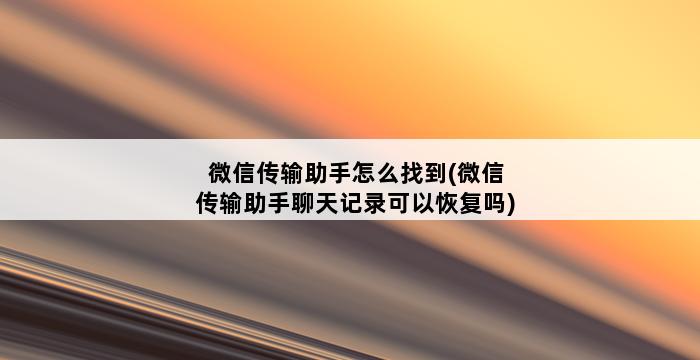 微信传输助手怎么找到(微信传输助手聊天记录可以恢复吗) 