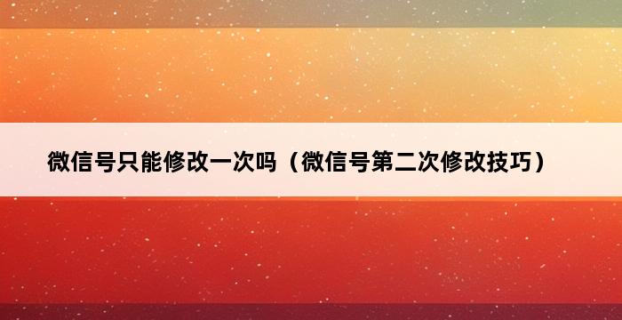 微信号只能修改一次吗（微信号第二次修改技巧） 