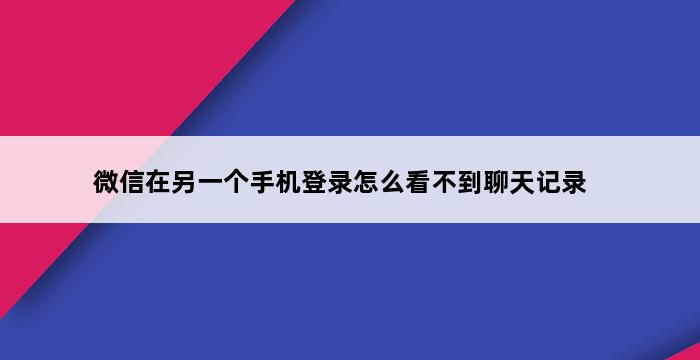 微信在另一个手机登录怎么看不到聊天记录 