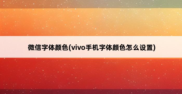 微信字体颜色(vivo手机字体颜色怎么设置) 