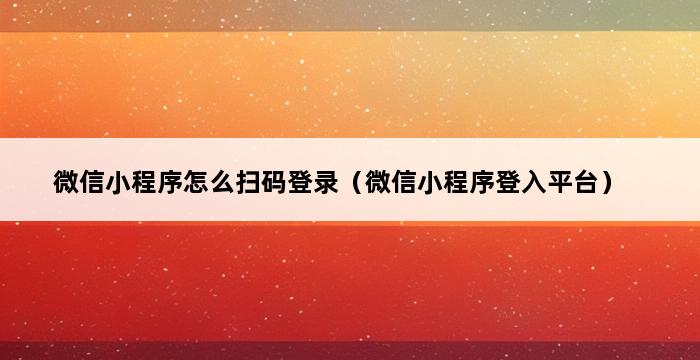 微信小程序怎么扫码登录（微信小程序登入平台） 