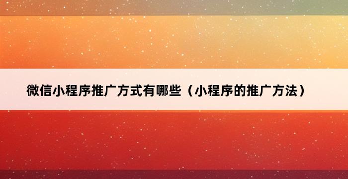 微信小程序推广方式有哪些（小程序的推广方法） 