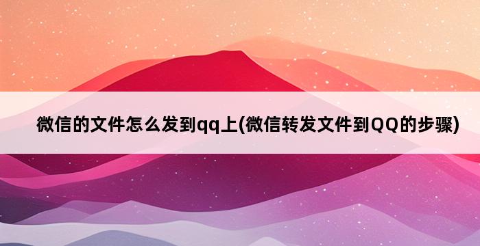 微信的文件怎么发到qq上(微信转发文件到QQ的步骤) 