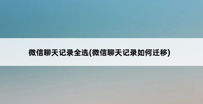 微信聊天记录全选(微信聊天记录如何迁移) 