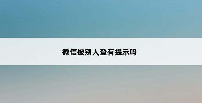 微信被别人登有提示吗 