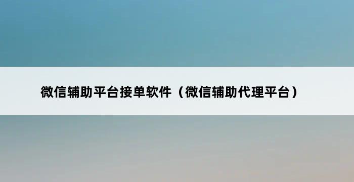 微信辅助平台接单软件（微信辅助代理平台） 