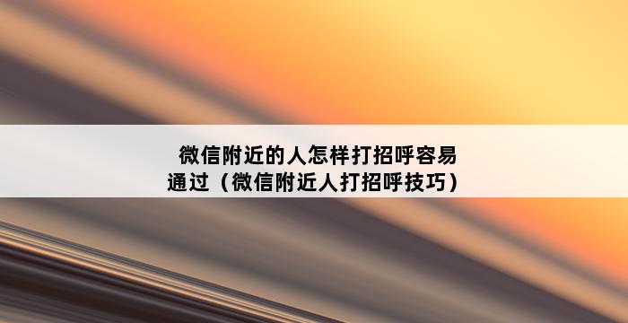 微信附近的人怎样打招呼容易通过（微信附近人打招呼技巧） 